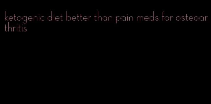 ketogenic diet better than pain meds for osteoarthritis