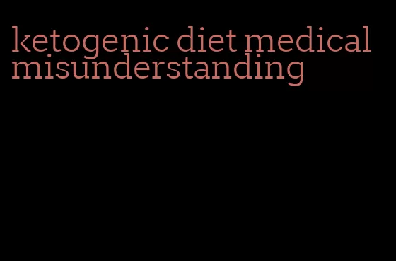 ketogenic diet medical misunderstanding