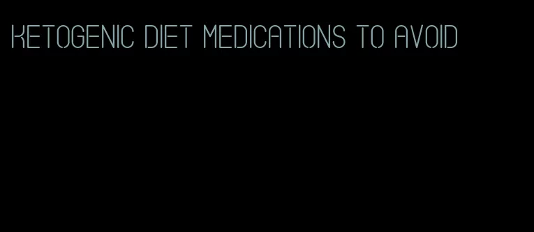 ketogenic diet medications to avoid