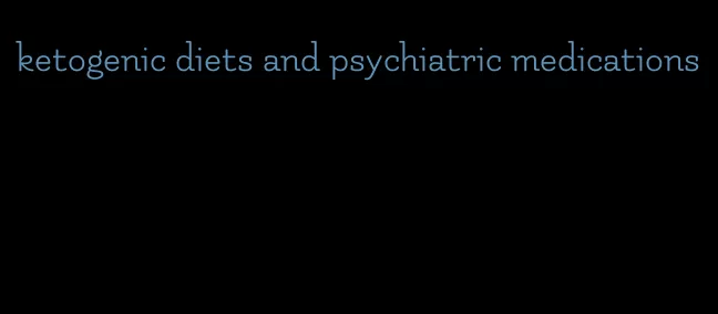 ketogenic diets and psychiatric medications