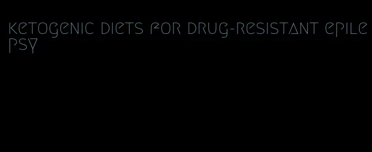 ketogenic diets for drug-resistant epilepsy