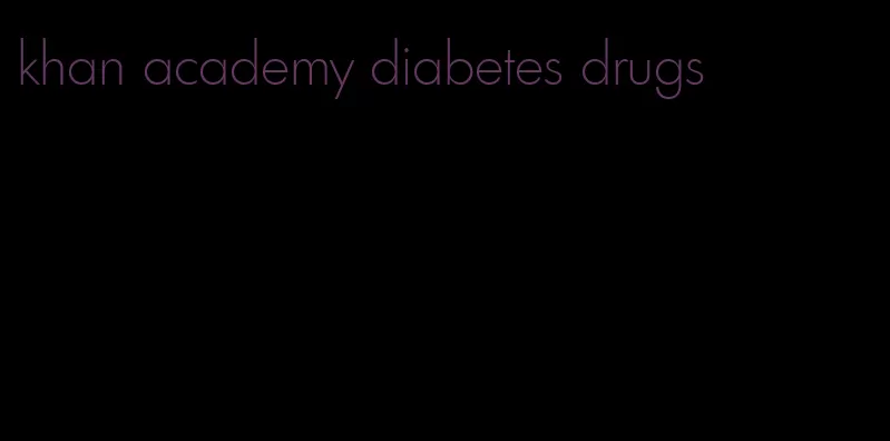 khan academy diabetes drugs