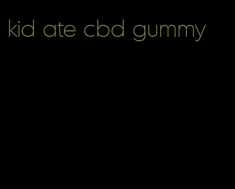 kid ate cbd gummy