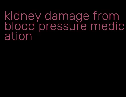 kidney damage from blood pressure medication