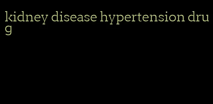 kidney disease hypertension drug