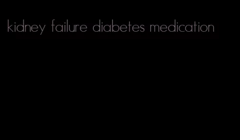 kidney failure diabetes medication