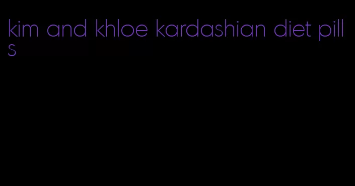 kim and khloe kardashian diet pills