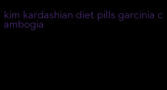 kim kardashian diet pills garcinia cambogia