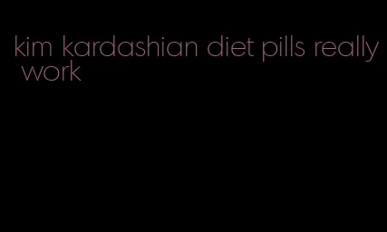 kim kardashian diet pills really work