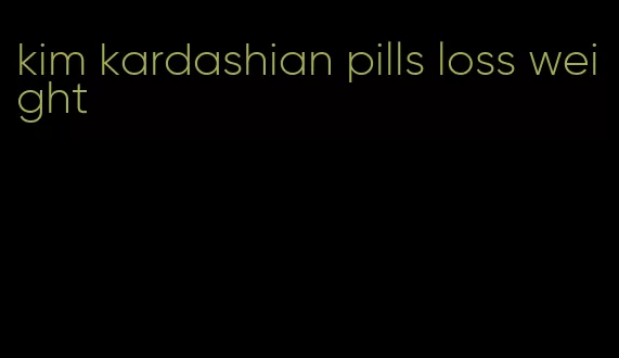 kim kardashian pills loss weight