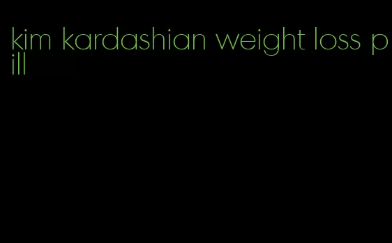 kim kardashian weight loss pill