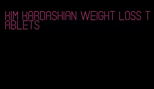 kim kardashian weight loss tablets