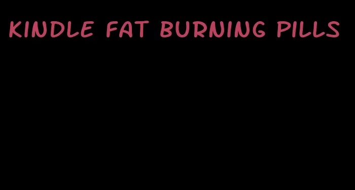 kindle fat burning pills