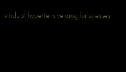 kinds of hypertensive drug for stresses