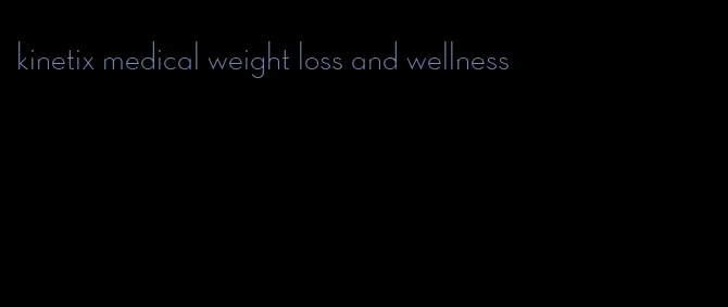 kinetix medical weight loss and wellness