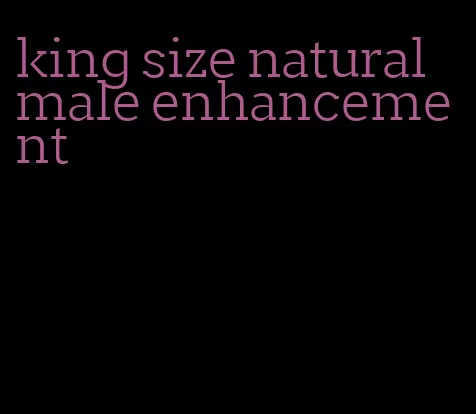 king size natural male enhancement