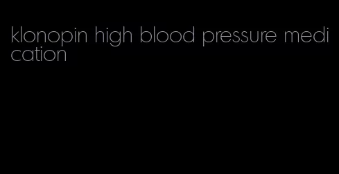 klonopin high blood pressure medication