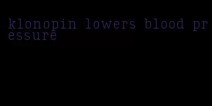 klonopin lowers blood pressure