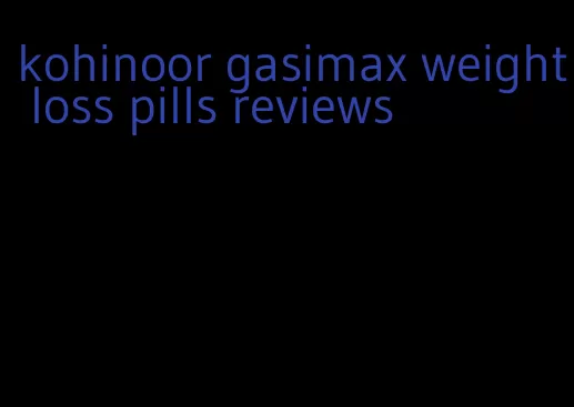 kohinoor gasimax weight loss pills reviews