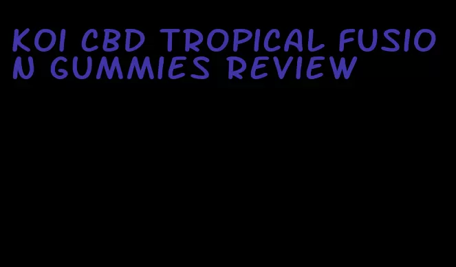 koi cbd tropical fusion gummies review