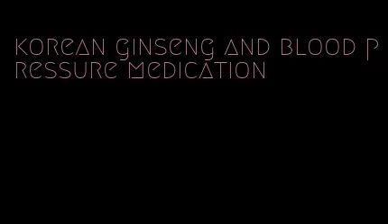 korean ginseng and blood pressure medication