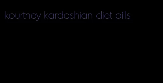 kourtney kardashian diet pills