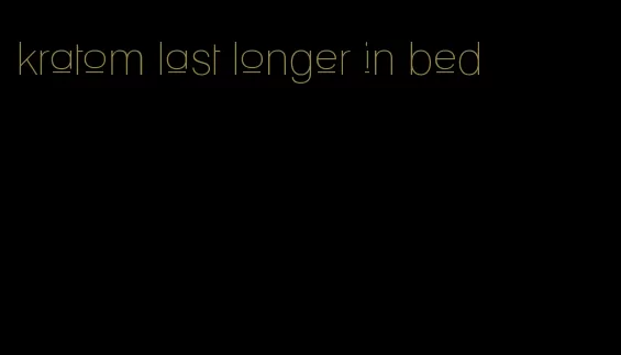 kratom last longer in bed