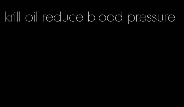 krill oil reduce blood pressure