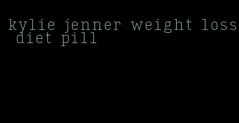 kylie jenner weight loss diet pill