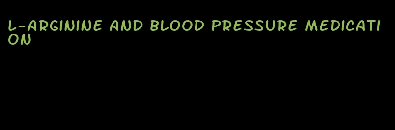 l-arginine and blood pressure medication