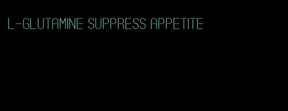 l-glutamine suppress appetite