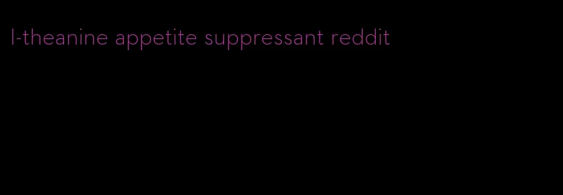 l-theanine appetite suppressant reddit