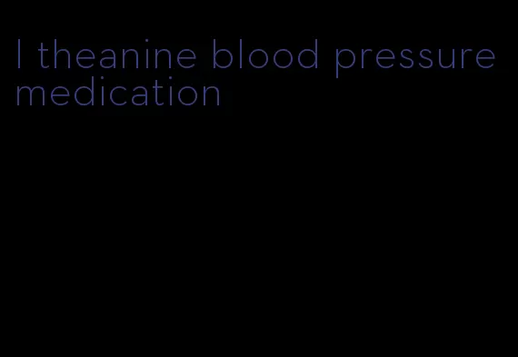 l theanine blood pressure medication