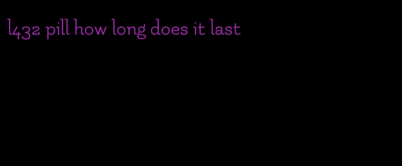 l432 pill how long does it last