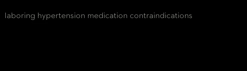 laboring hypertension medication contraindications