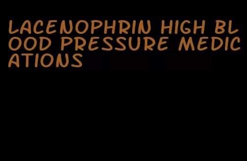 lacenophrin high blood pressure medications