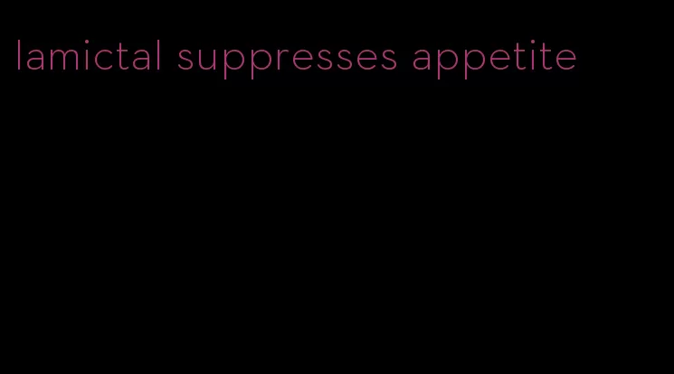 lamictal suppresses appetite