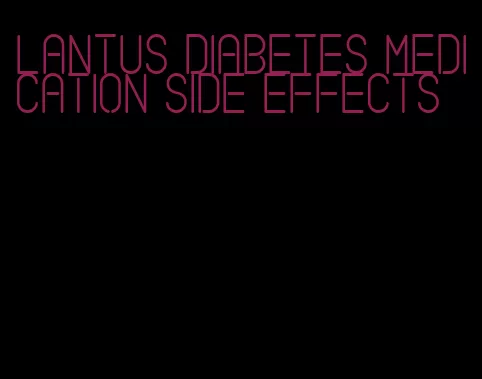 lantus diabetes medication side effects