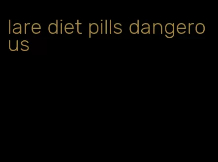 lare diet pills dangerous