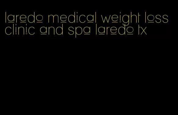 laredo medical weight loss clinic and spa laredo tx