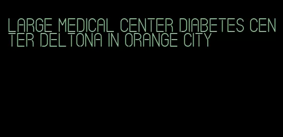 large medical center diabetes center deltona in orange city