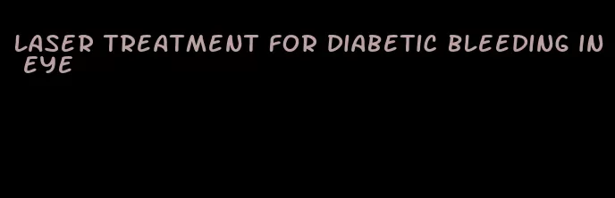 laser treatment for diabetic bleeding in eye