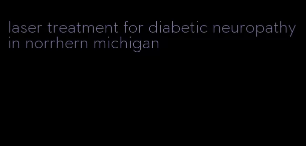 laser treatment for diabetic neuropathy in norrhern michigan