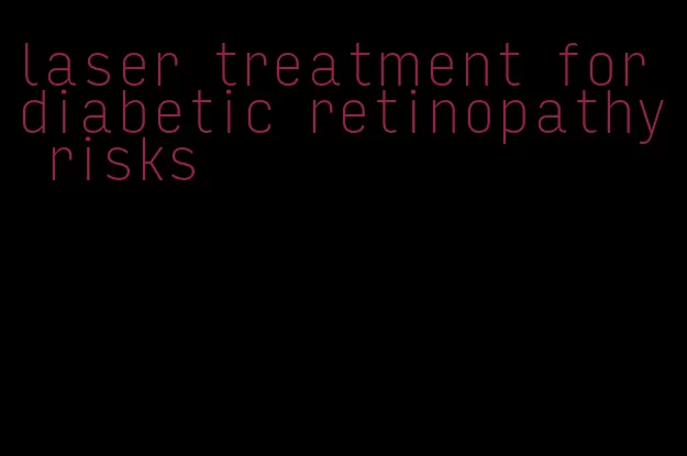 laser treatment for diabetic retinopathy risks