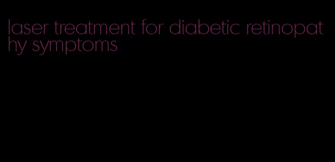 laser treatment for diabetic retinopathy symptoms