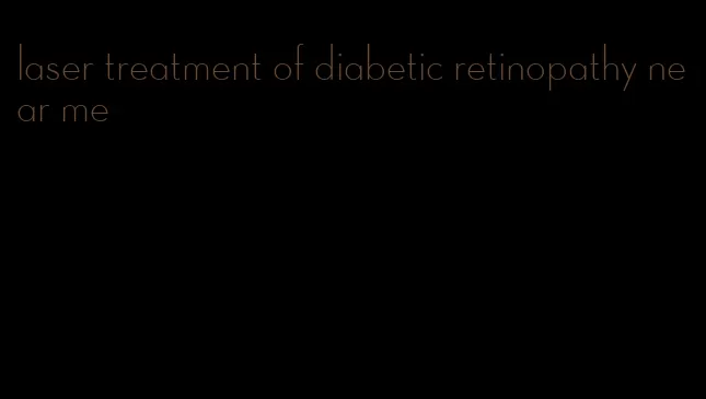 laser treatment of diabetic retinopathy near me