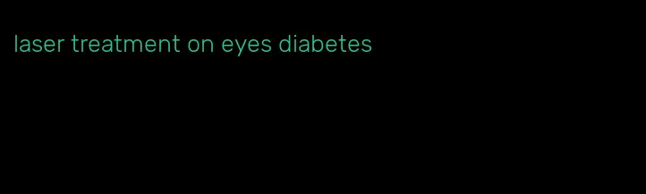 laser treatment on eyes diabetes