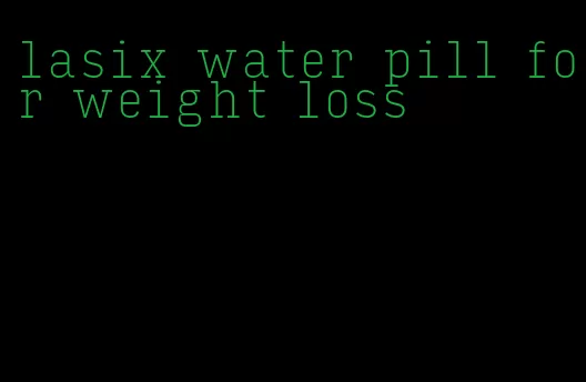 lasix water pill for weight loss