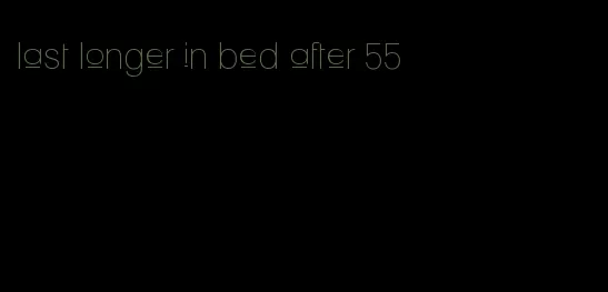 last longer in bed after 55