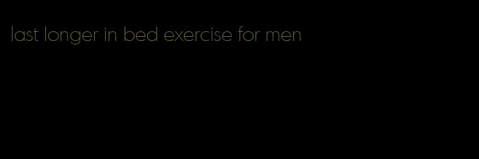 last longer in bed exercise for men